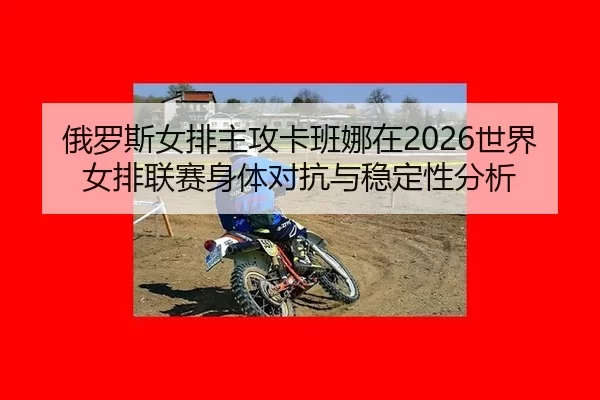 e-luo-si-nv-pai-zhu-gong-ka-ban-na-zai-shi-jie-nv-pai-lian-sai-shen-ti-dui-kang-yu-wen-ding-xing-fen-xi-2-790.jpg